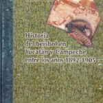 Historia del béisbol de Yucatán y Campeche entre los años 1892-1905. Books From México