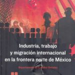 Industria, trabajo y migración internacional frontera norte de México