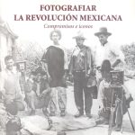 Fotografiar la revolución mexicana. Compromisos e iconos.
