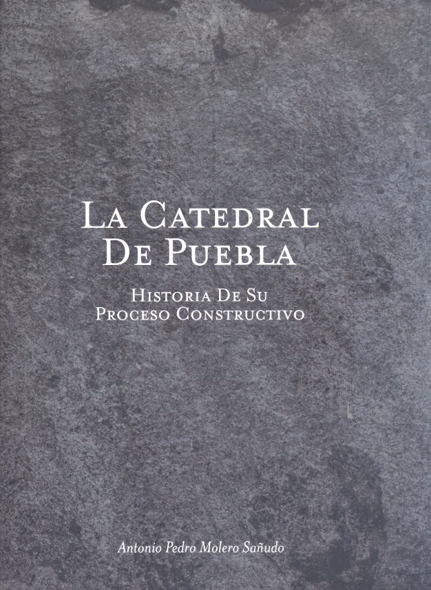La catedral de Puebla : historia de su proceso constructivo