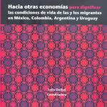 Hacia otras economías para dignificar las condiciones de vida de las y los migrantes en México, Colombia, Argentina y Uruguay